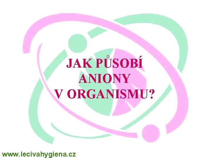 JAK PŮSOBÍ ANIONY V ORGANISMU? www. lecivahygiena. cz 