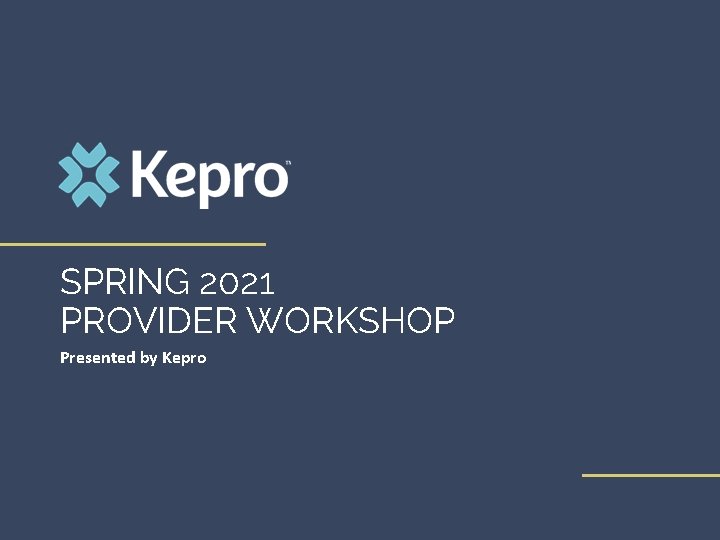 SPRING 2021 PROVIDER WORKSHOP Presented by Kepro 