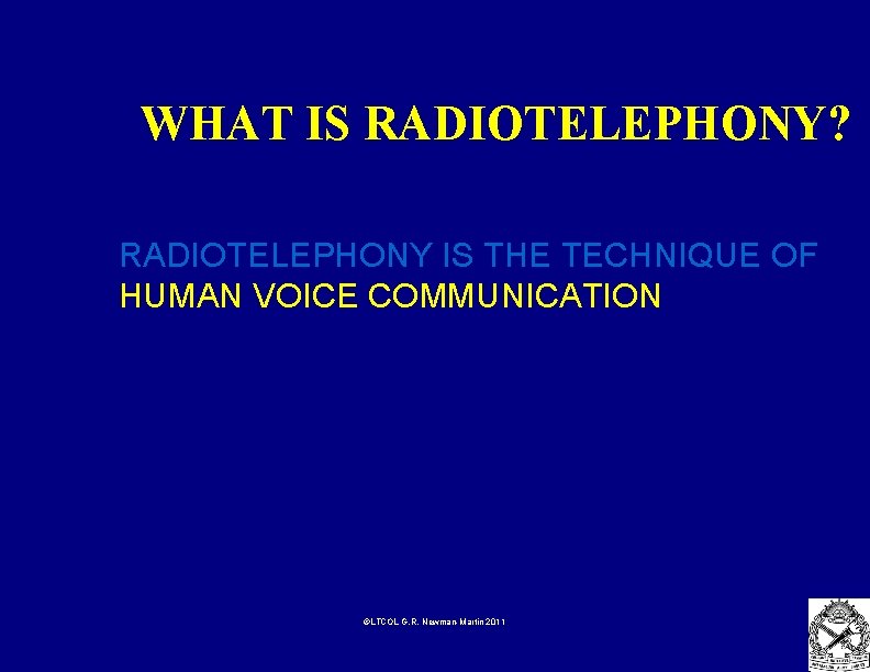 WHAT IS RADIOTELEPHONY? RADIOTELEPHONY IS THE TECHNIQUE OF HUMAN VOICE COMMUNICATION ©LTCOL G. R.