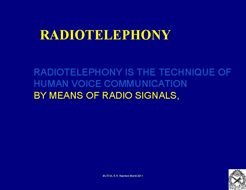 RADIOTELEPHONY IS THE TECHNIQUE OF HUMAN VOICE COMMUNICATION BY MEANS OF RADIO SIGNALS, ©LTCOL