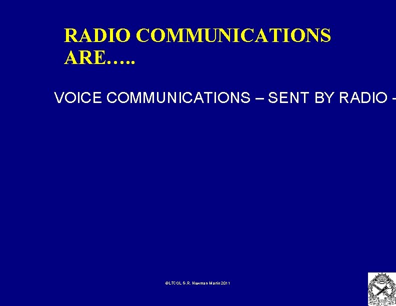 RADIO COMMUNICATIONS ARE…. . VOICE COMMUNICATIONS – SENT BY RADIO - ©LTCOL G. R.