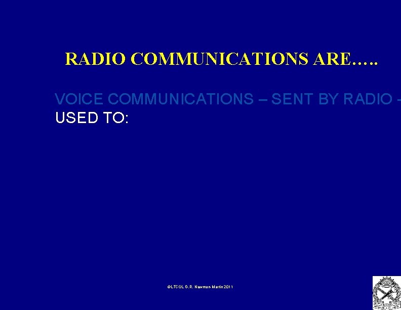 RADIO COMMUNICATIONS ARE…. . VOICE COMMUNICATIONS – SENT BY RADIO USED TO: ©LTCOL G.