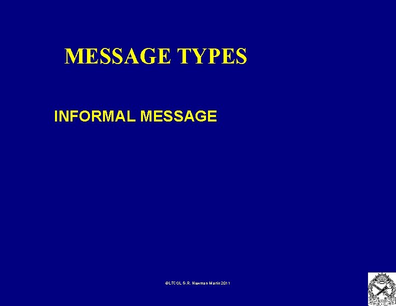 MESSAGE TYPES INFORMAL MESSAGE ©LTCOL G. R. Newman-Martin 2011 