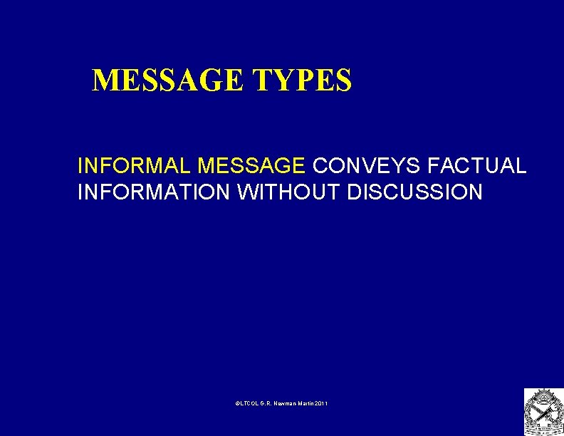 MESSAGE TYPES INFORMAL MESSAGE CONVEYS FACTUAL INFORMATION WITHOUT DISCUSSION ©LTCOL G. R. Newman-Martin 2011