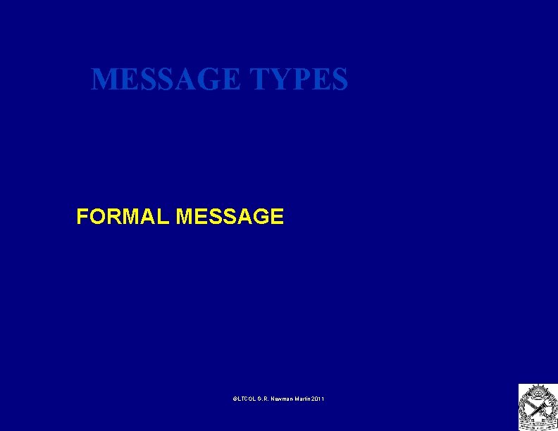 MESSAGE TYPES FORMAL MESSAGE ©LTCOL G. R. Newman-Martin 2011 