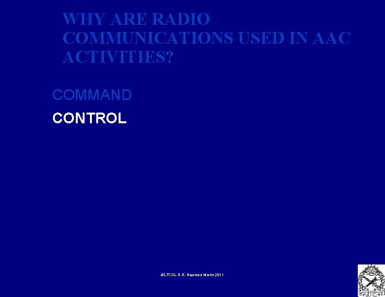 WHY ARE RADIO COMMUNICATIONS USED IN AAC ACTIVITIES? COMMAND CONTROL ©LTCOL G. R. Newman-Martin