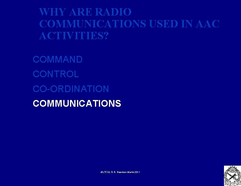 WHY ARE RADIO COMMUNICATIONS USED IN AAC ACTIVITIES? COMMAND CONTROL CO-ORDINATION COMMUNICATIONS ©LTCOL G.