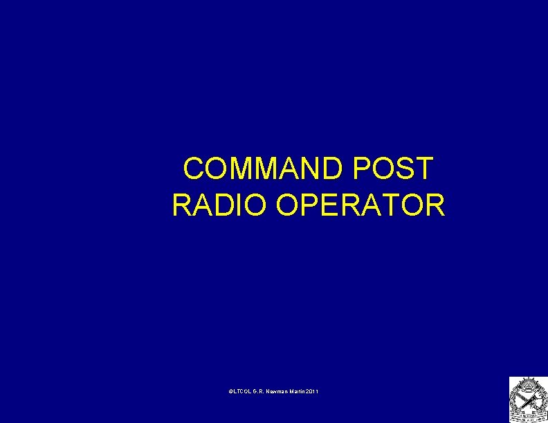COMMAND POST RADIO OPERATOR ©LTCOL G. R. Newman-Martin 2011 