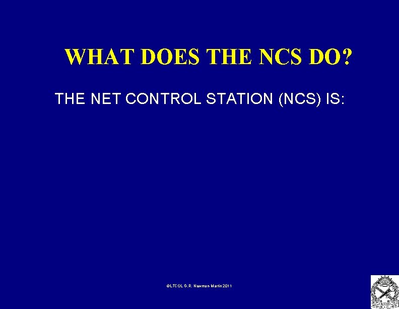 WHAT DOES THE NCS DO? THE NET CONTROL STATION (NCS) IS: ©LTCOL G. R.