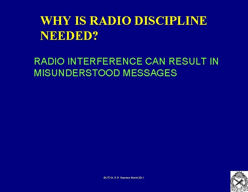 WHY IS RADIO DISCIPLINE NEEDED? RADIO INTERFERENCE CAN RESULT IN MISUNDERSTOOD MESSAGES ©LTCOL G.