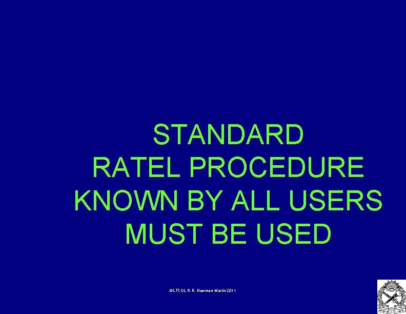 STANDARD RATEL PROCEDURE KNOWN BY ALL USERS MUST BE USED ©LTCOL G. R. Newman-Martin