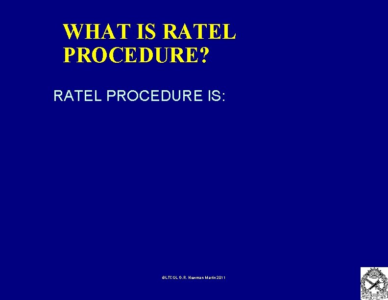 WHAT IS RATEL PROCEDURE? RATEL PROCEDURE IS: ©LTCOL G. R. Newman-Martin 2011 
