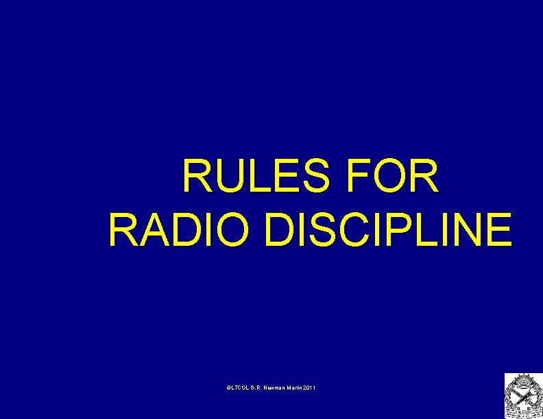 RULES FOR RADIO DISCIPLINE ©LTCOL G. R. Newman-Martin 2011 