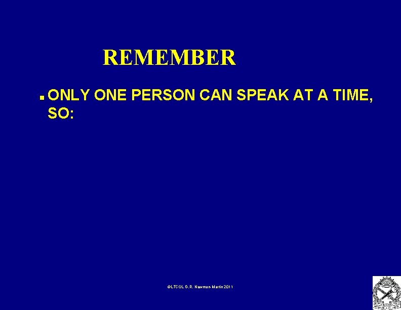 REMEMBER n ONLY ONE PERSON CAN SPEAK AT A TIME, SO: ©LTCOL G. R.