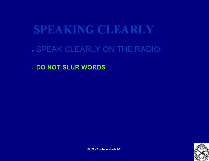 SPEAKING CLEARLY n SPEAK CLEARLY ON THE RADIO: • DO NOT SLUR WORDS ©LTCOL
