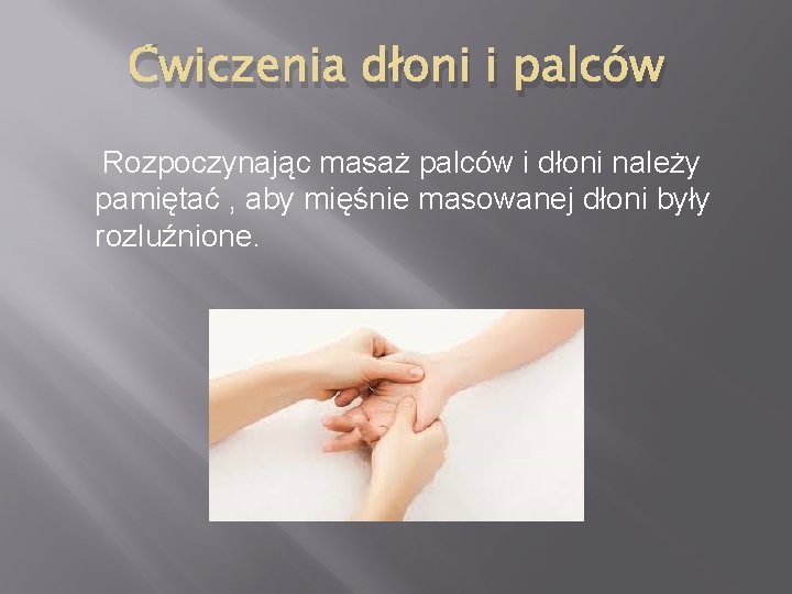 Ćwiczenia dłoni i palców Rozpoczynając masaż palców i dłoni należy pamiętać , aby mięśnie