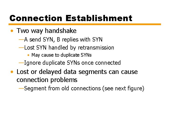 Connection Establishment • Two way handshake —A send SYN, B replies with SYN —Lost