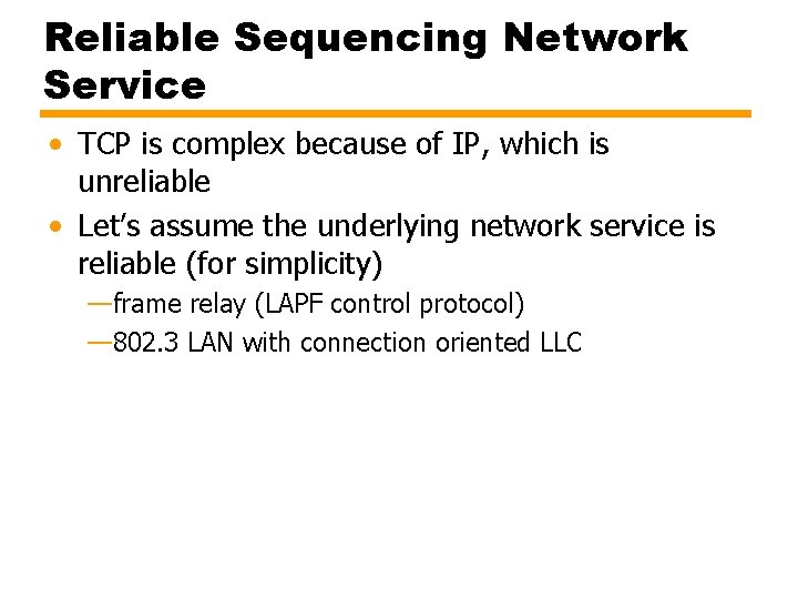 Reliable Sequencing Network Service • TCP is complex because of IP, which is unreliable