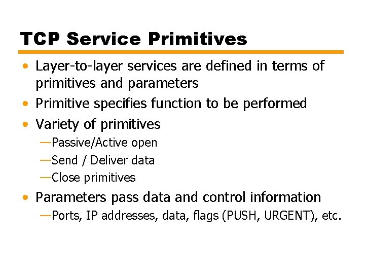 TCP Service Primitives • Layer-to-layer services are defined in terms of primitives and parameters