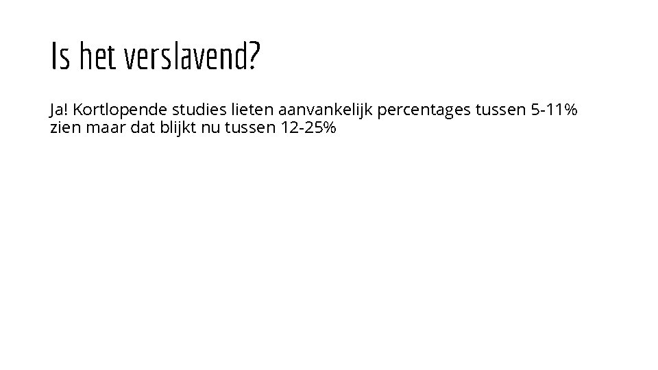 Is het verslavend? Ja! Kortlopende studies lieten aanvankelijk percentages tussen 5 -11% zien maar