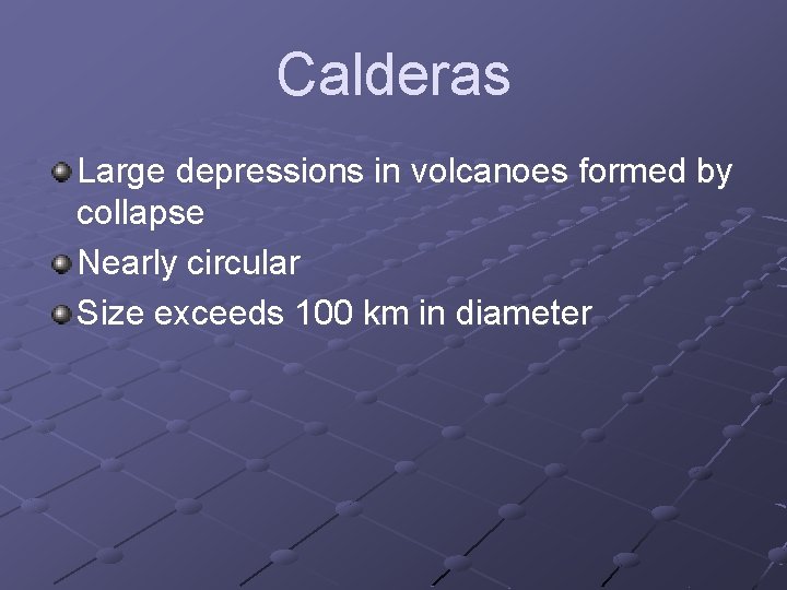 Calderas Large depressions in volcanoes formed by collapse Nearly circular Size exceeds 100 km