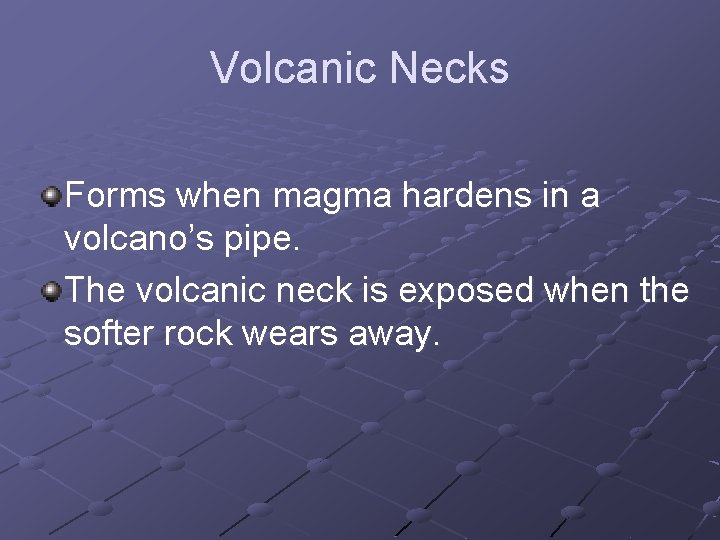 Volcanic Necks Forms when magma hardens in a volcano’s pipe. The volcanic neck is