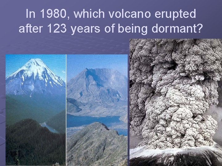In 1980, which volcano erupted after 123 years of being dormant? Mt. St. Helens!
