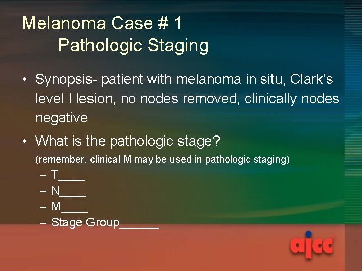 Melanoma Case # 1 Pathologic Staging • Synopsis- patient with melanoma in situ, Clark’s