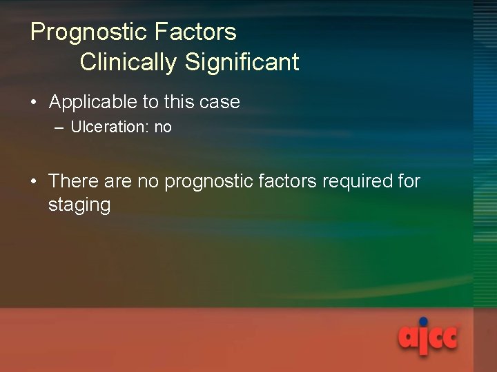 Prognostic Factors Clinically Significant • Applicable to this case – Ulceration: no • There