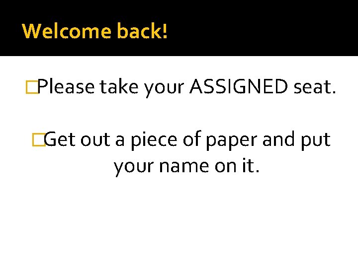 Welcome back! �Please take your ASSIGNED seat. �Get out a piece of paper and