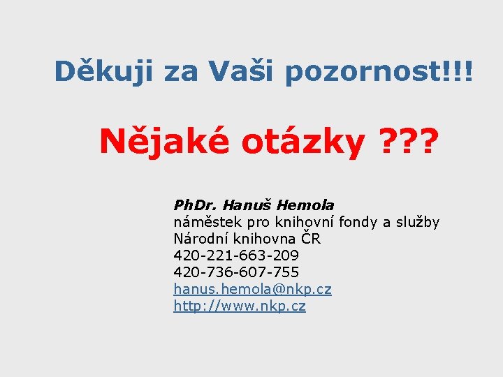 Děkuji za Vaši pozornost!!! Nějaké otázky ? ? ? Ph. Dr. Hanuš Hemola náměstek Děkuji za Vaši pozornost!!! Nějaké otázky ? ? ? Ph. Dr. Hanuš Hemola náměstek