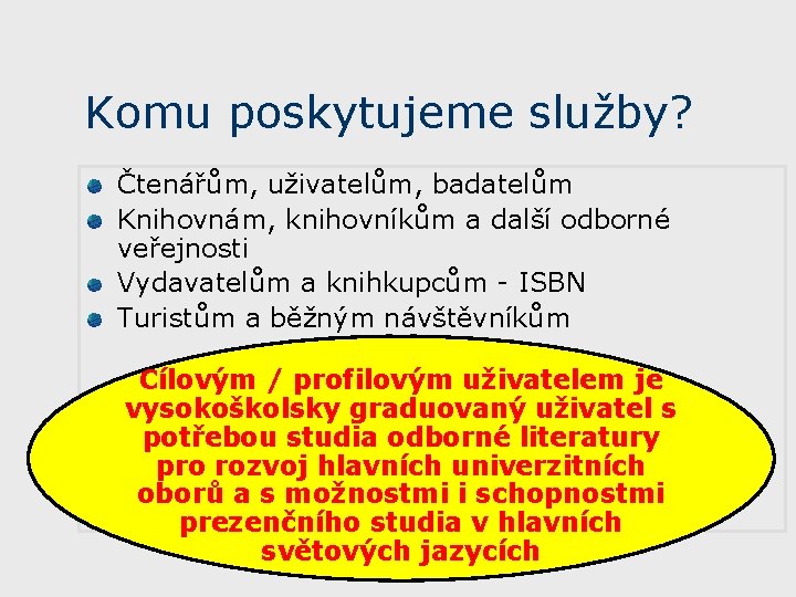 Komu poskytujeme služby? Čtenářům, uživatelům, badatelům Knihovnám, knihovníkům a další odborné veřejnosti Vydavatelům a