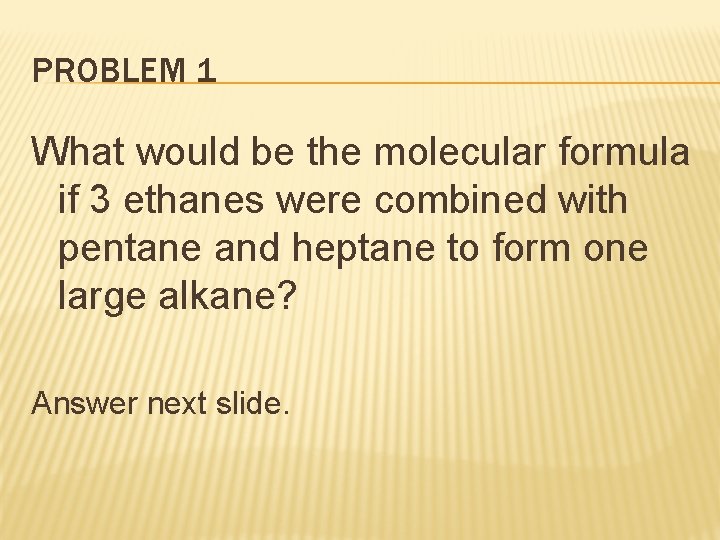PROBLEM 1 What would be the molecular formula if 3 ethanes were combined with