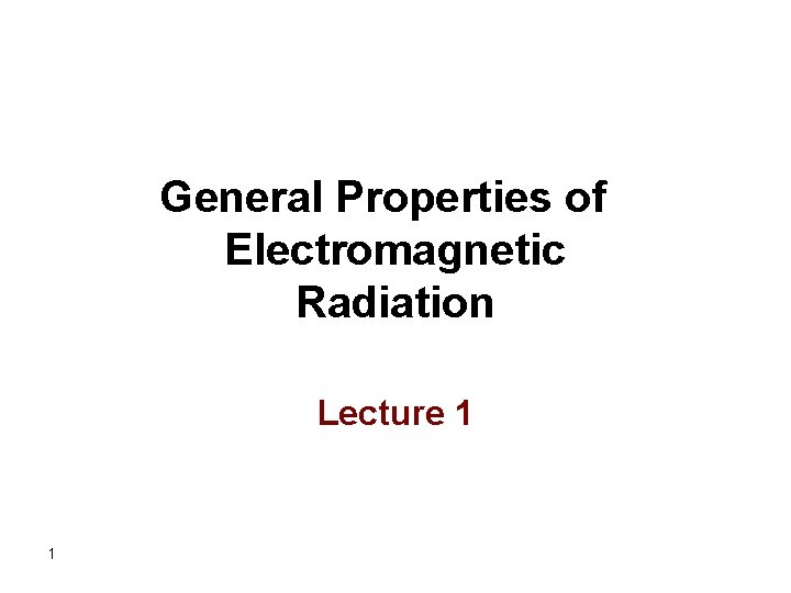 General Properties of Electromagnetic Radiation Lecture 1 1