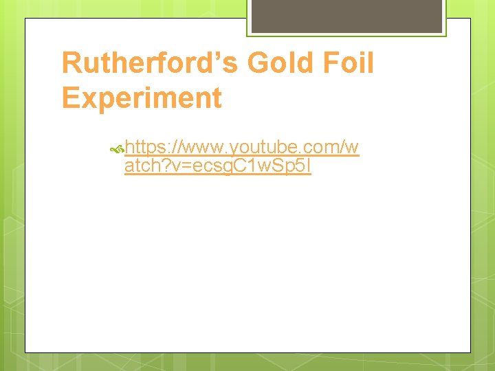 Rutherford’s Gold Foil Experiment https: //www. youtube. com/w atch? v=ecsg. C 1 w. Sp Rutherford’s Gold Foil Experiment https: //www. youtube. com/w atch? v=ecsg. C 1 w. Sp