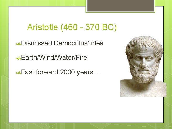 Aristotle (460 - 370 BC) Dismissed Democritus’ idea Earth/Wind/Water/Fire Fast forward 2000 years…. Aristotle (460 - 370 BC) Dismissed Democritus’ idea Earth/Wind/Water/Fire Fast forward 2000 years….