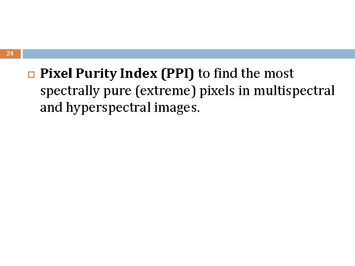 24 Pixel Purity Index (PPI) to find the most spectrally pure (extreme) pixels in 24 Pixel Purity Index (PPI) to find the most spectrally pure (extreme) pixels in