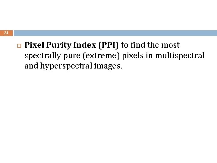 24 Pixel Purity Index (PPI) to find the most spectrally pure (extreme) pixels in