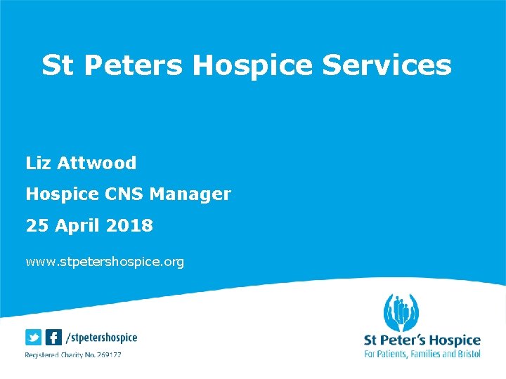 St Peters Hospice Services Liz Attwood Hospice CNS Manager 25 April 2018 www. stpetershospice.