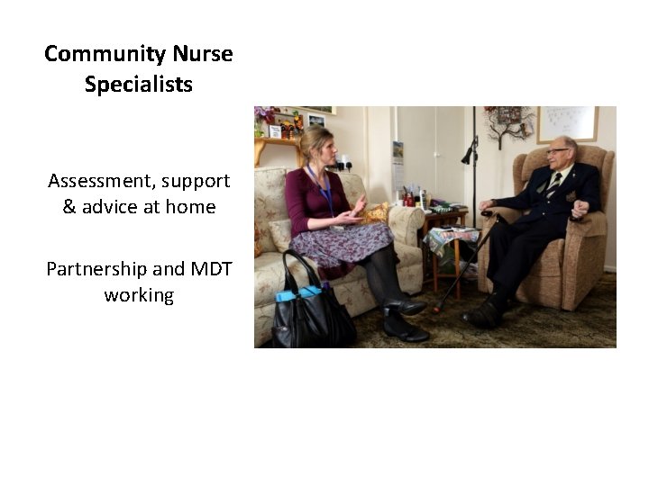 Community Nurse Specialists Assessment, support & advice at home Partnership and MDT working 