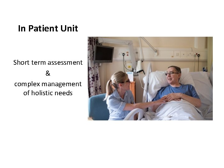 In Patient Unit Short term assessment & complex management of holistic needs 