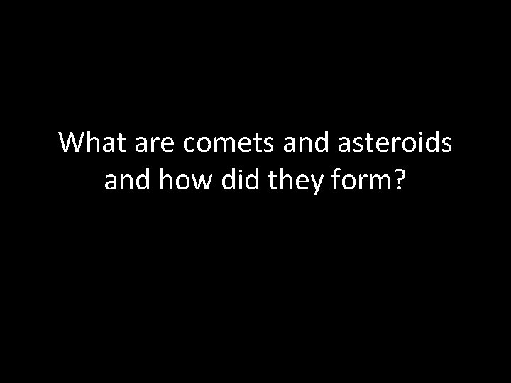 What are comets and asteroids and how did they form? 