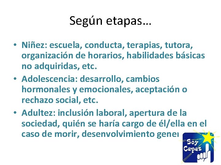 Según etapas… • Niñez: escuela, conducta, terapias, tutora, organización de horarios, habilidades básicas no