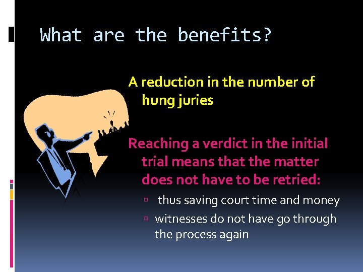 What are the benefits? A reduction in the number of hung juries Reaching a