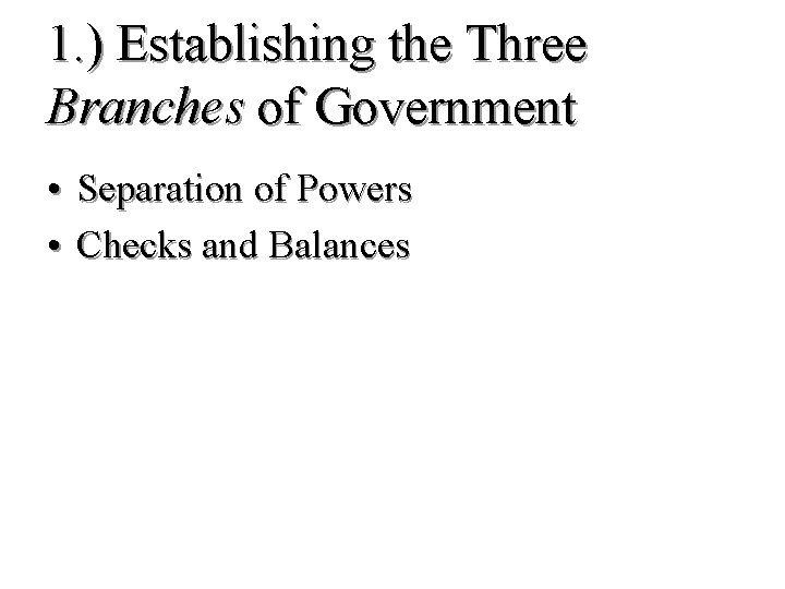 1. ) Establishing the Three Branches of Government • Separation of Powers • Checks