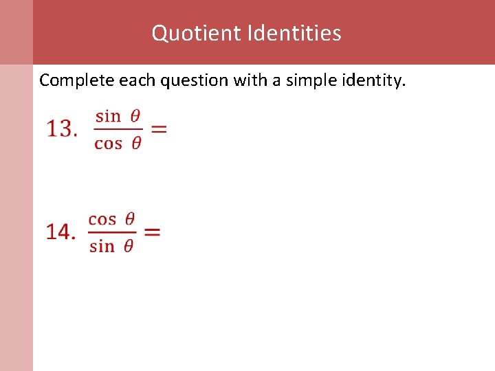 Quotient Identities Complete each question with a simple identity. 