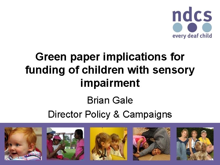 Green paper implications for funding of children with sensory impairment Brian Gale Director Policy