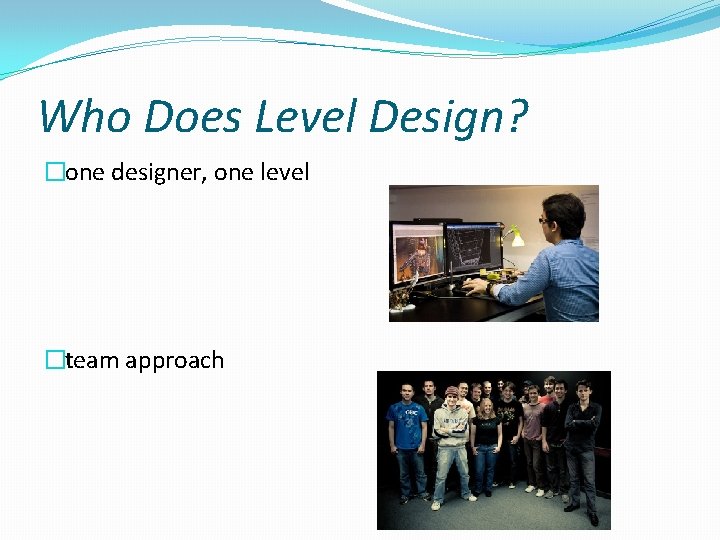 Who Does Level Design? �one designer, one level �team approach 
