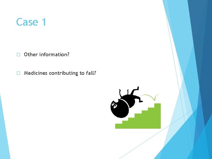 Case 1 � Other information? � Medicines contributing to fall? 