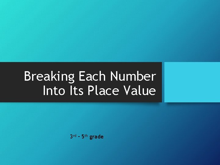 Breaking Each Number Into Its Place Value 3 rd – 5 th grade 